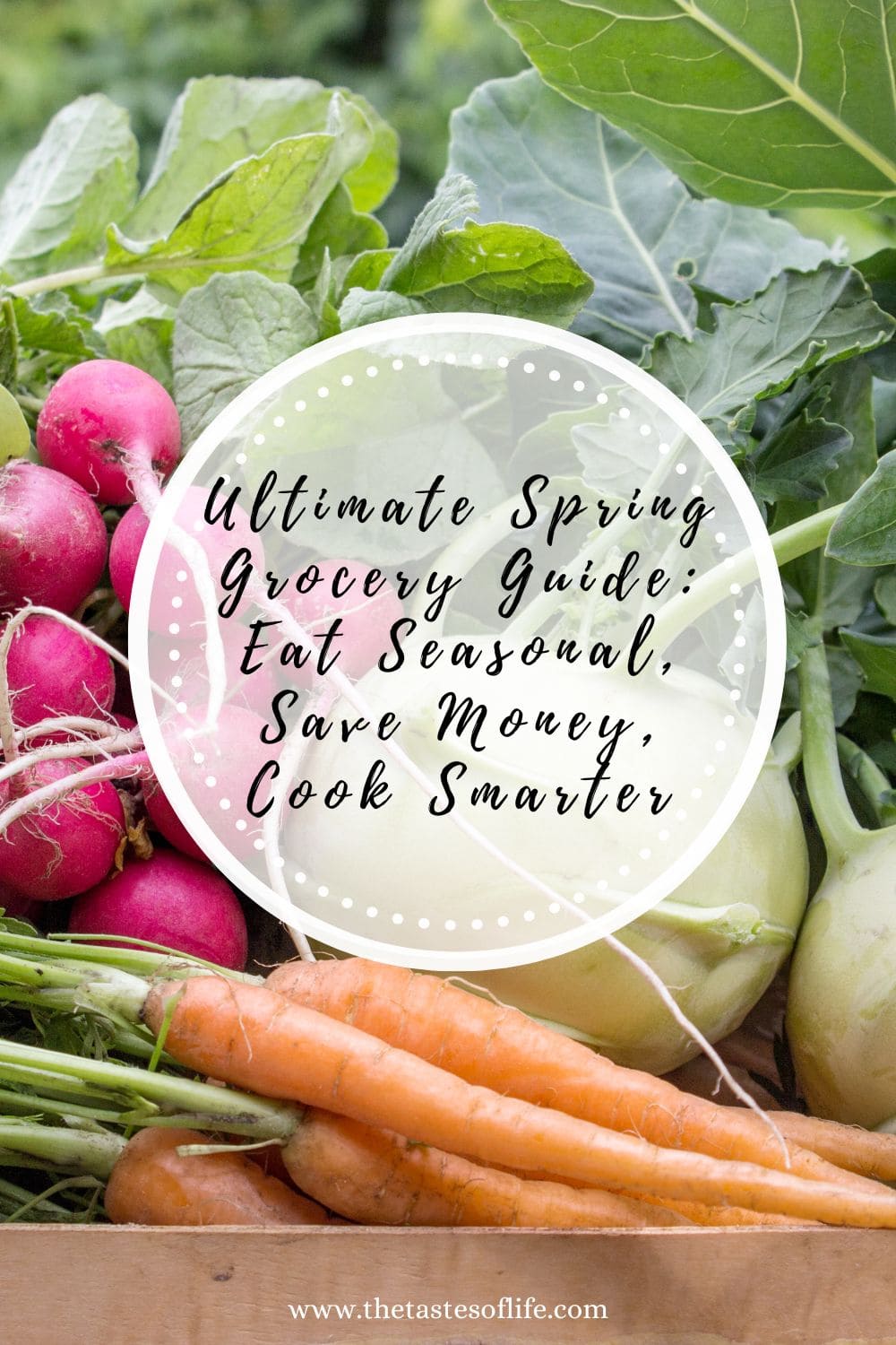 Fresh spring vegetables including radishes, kohlrabi, and carrots are arranged on a table. Overlaid text reads: Ultimate Spring Grocery Guide: Eat Seasonal, Save Money, Cook Smarter. www.thetastesoflife.com.