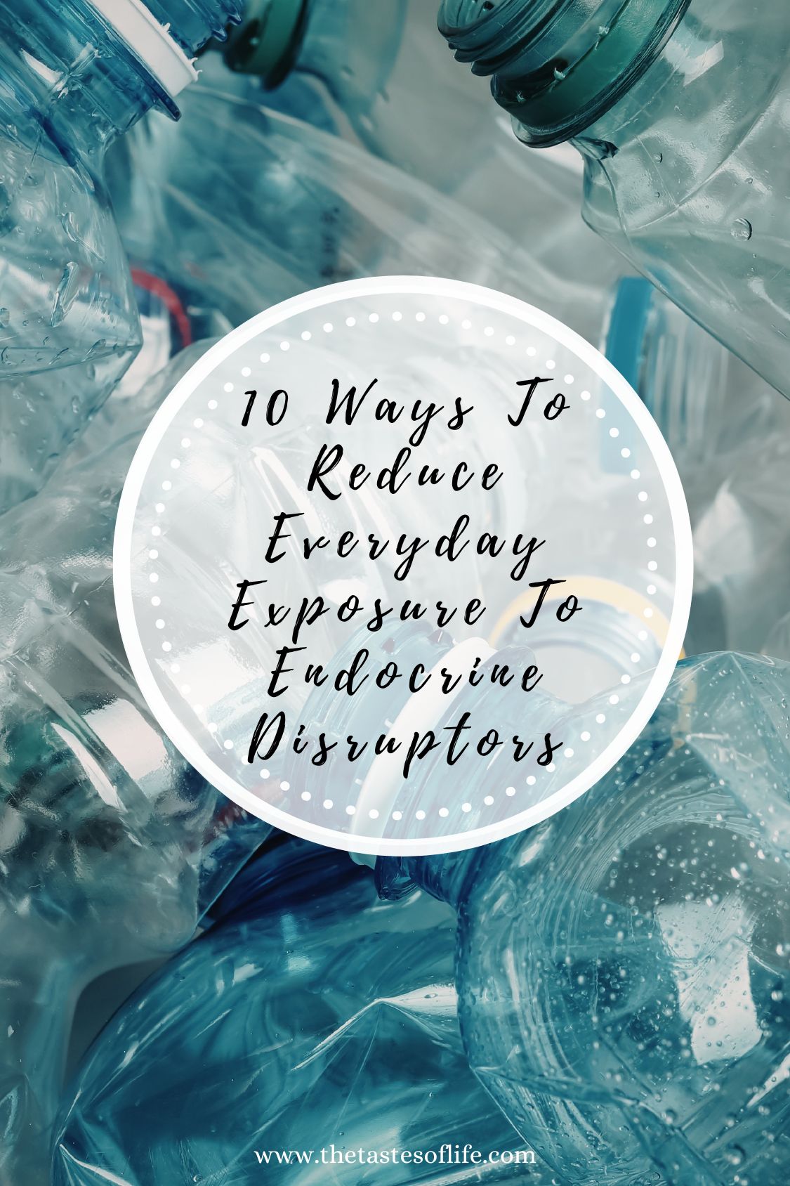 A pile of crushed plastic bottles with a white circle overlay that reads: 10 Ways To Reduce Everyday Exposure To Endocrine Disruptors. Website link thetastesoflife.com appears at the bottom.