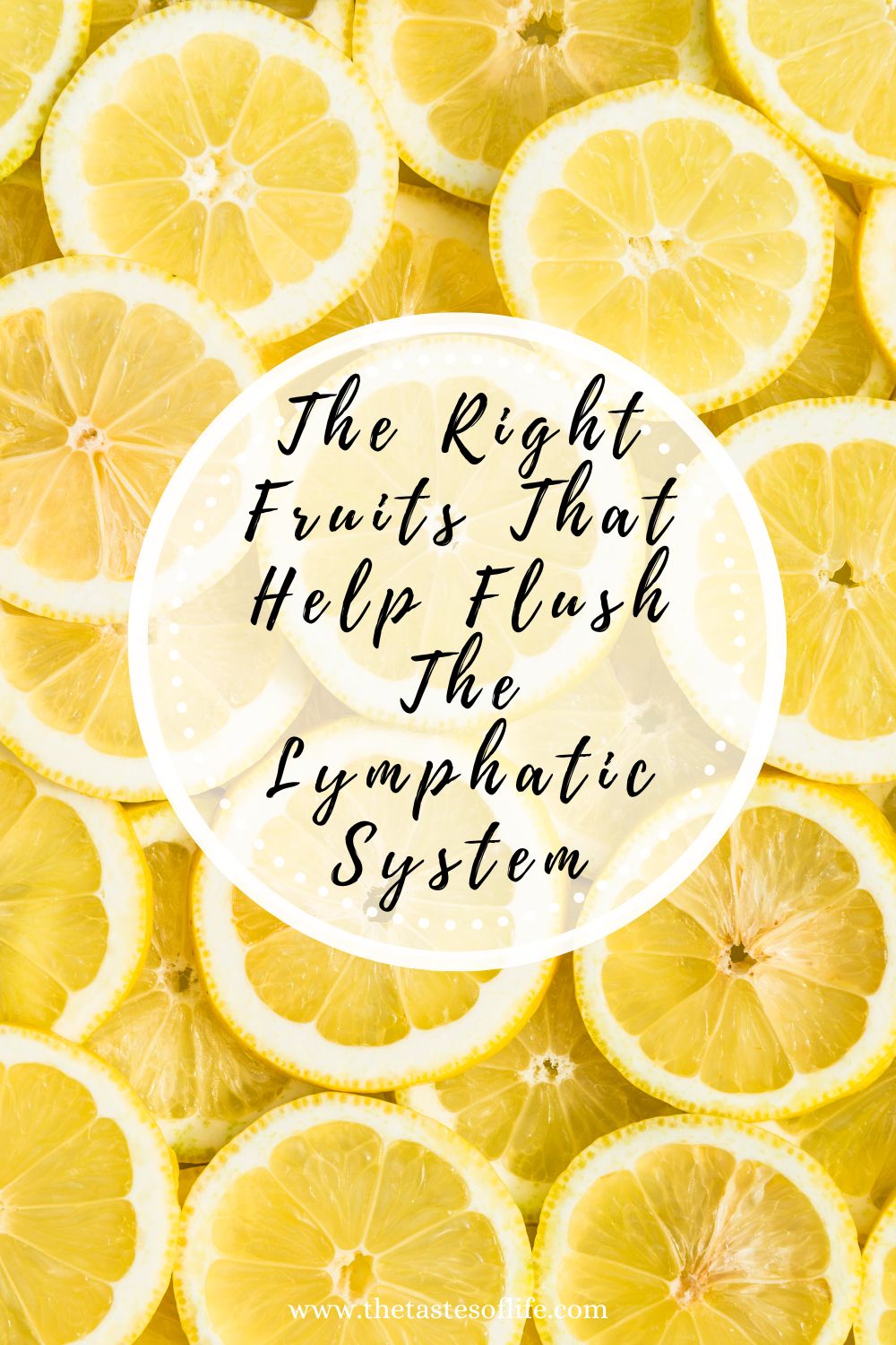 Sliced lemons form a bright yellow background. Over them, a white circle displays the text: The Right Fruits That Help Flush The Lymphatic System. Website thetastesoflife.com is at the bottom.